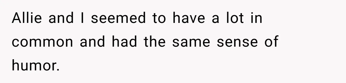 Allie and I seemed to have a lot in common and had the same sense of humor.