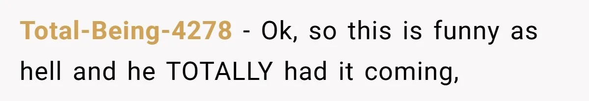 Total-Being-4278 − Ok, so this is funny as hell and he TOTALLY had it coming,