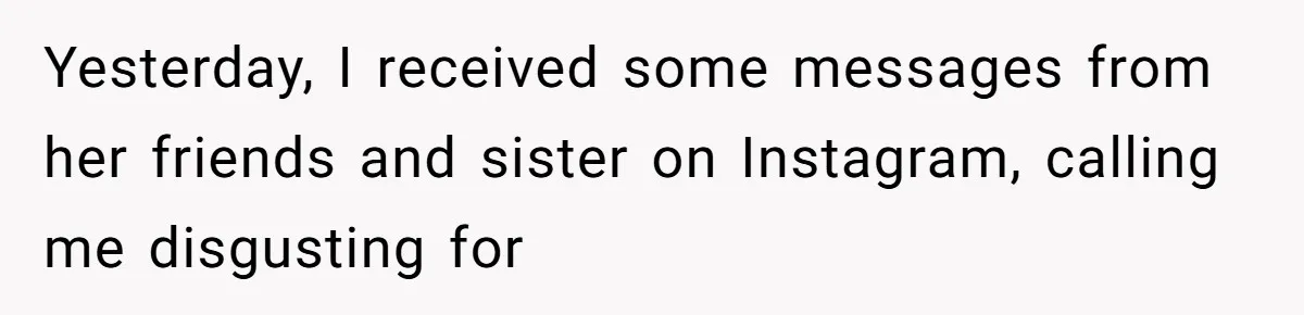 Yesterday, I received some messages from her friends and sister on Instagram, calling me disgusting for