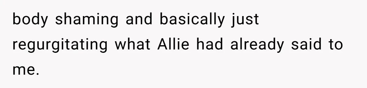 body shaming and basically just regurgitating what Allie had already said to me.