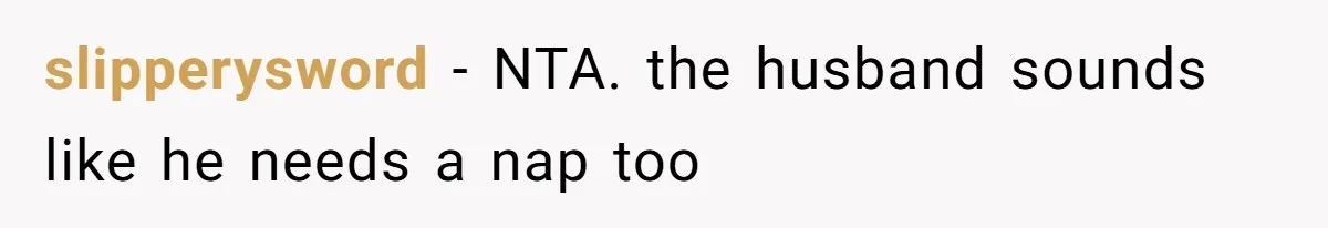 slipperysword − NTA. the husband sounds like he needs a nap too