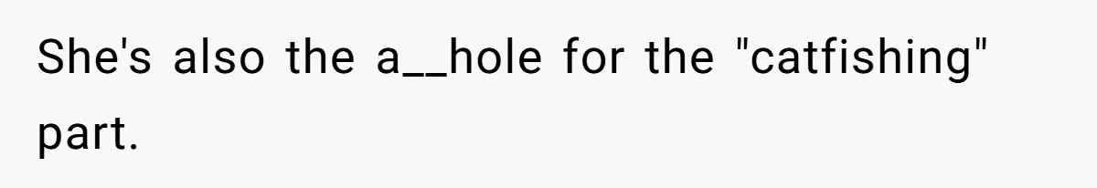 She's also the a__hole for the "catfishing" part.