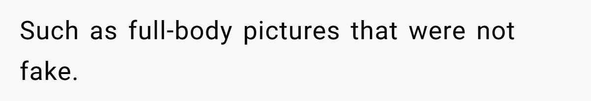Such as full-body pictures that were not fake.