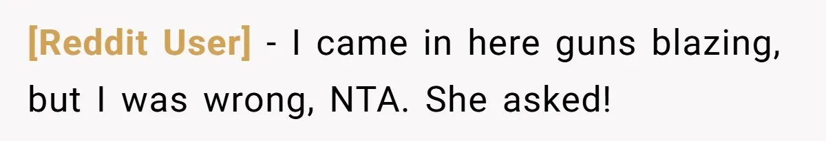 [Reddit User] − I came in here guns blazing, but I was wrong, NTA. She asked!