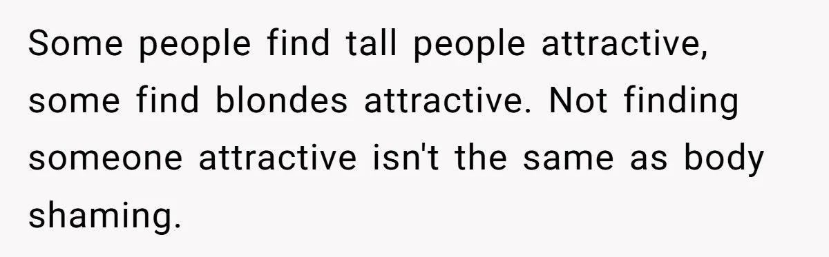 Some people find tall people attractive, some find blondes attractive. Not finding someone attractive isn't the same as body shaming.
