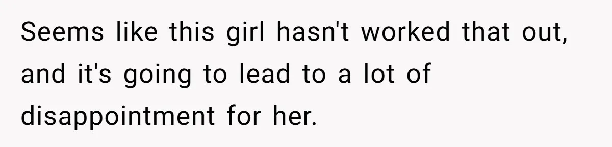 Seems like this girl hasn't worked that out, and it's going to lead to a lot of disappointment for her.