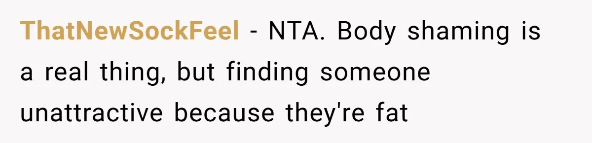 ThatNewSockFeel − NTA. Body shaming is a real thing, but finding someone unattractive because they're fat
