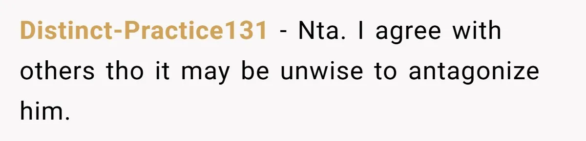 Distinct-Practice131 − Nta. I agree with others tho it may be unwise to antagonize him.