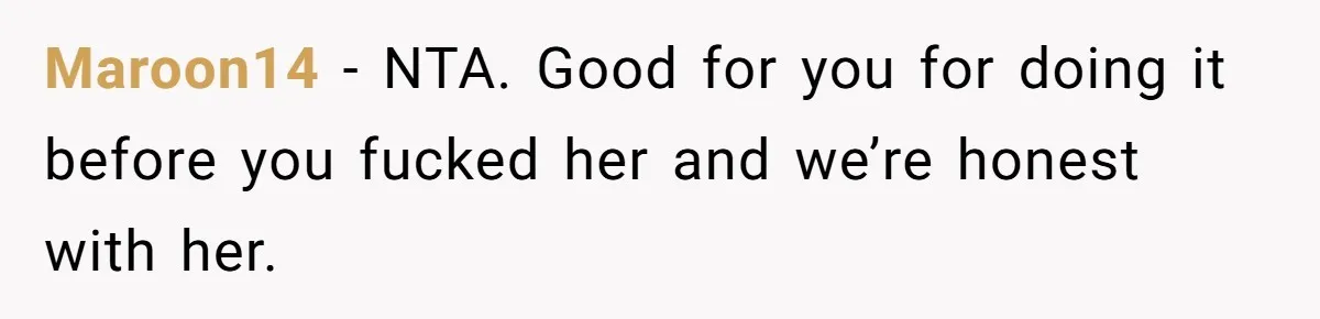 Maroon14 − NTA. Good for you for doing it before you fucked her and we’re honest with her.