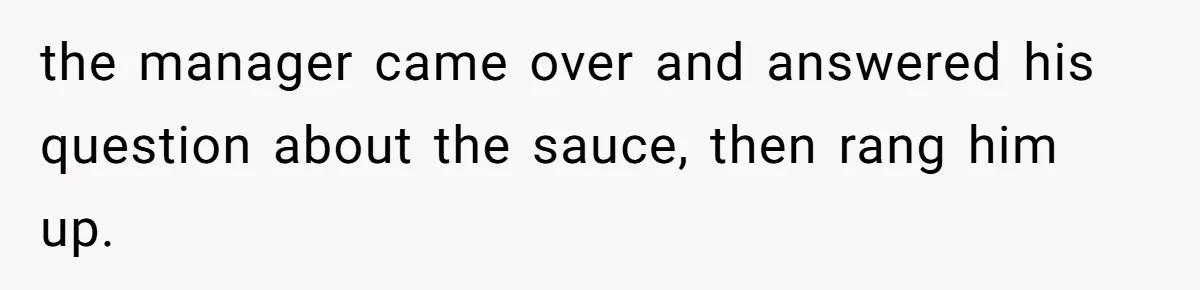 the manager came over and answered his question about the sauce, then rang him up.