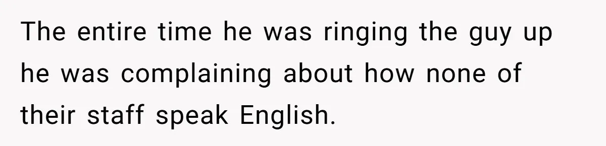 The entire time he was ringing the guy up he was complaining about how none of their staff speak English.