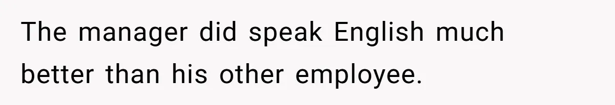 The manager did speak English much better than his other employee.