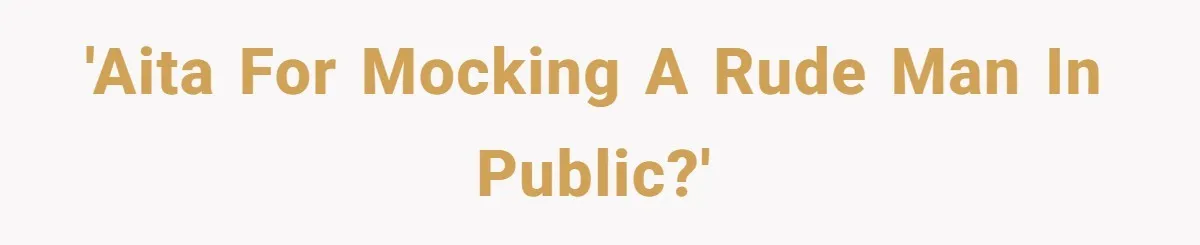 'AITA for mocking a rude man in public?'