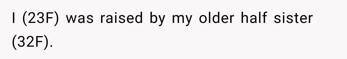 I (23F) was raised by my older half sister (32F).