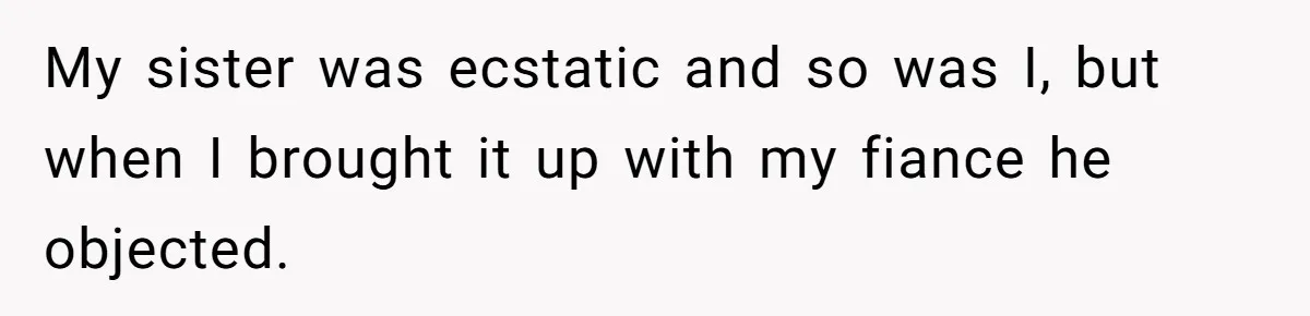 My sister was ecstatic and so was I, but when I brought it up with my fiance he objected.
