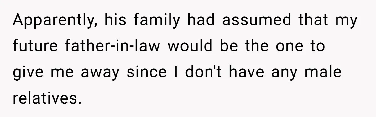 Apparently, his family had assumed that my future father-in-law would be the one to give me away since I don't have any male relatives.