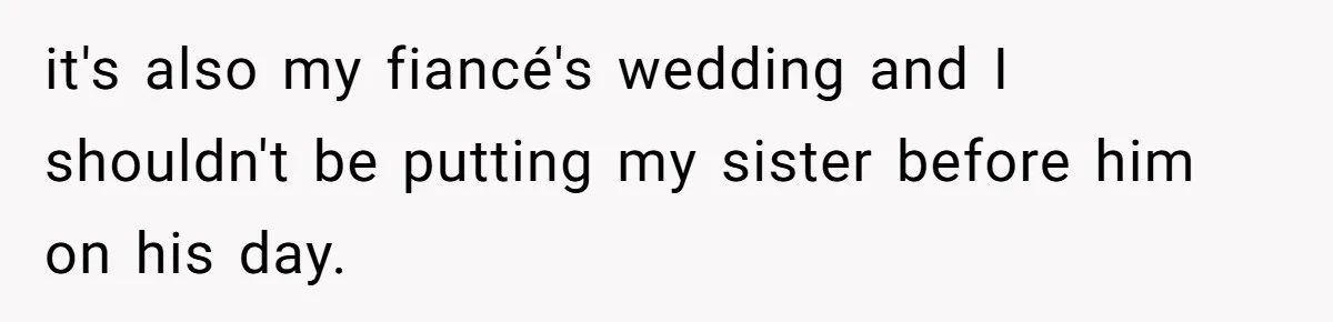 it's also my fiancé's wedding and I shouldn't be putting my sister before him on his day.