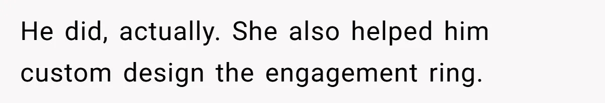 He did, actually. She also helped him custom design the engagement ring.