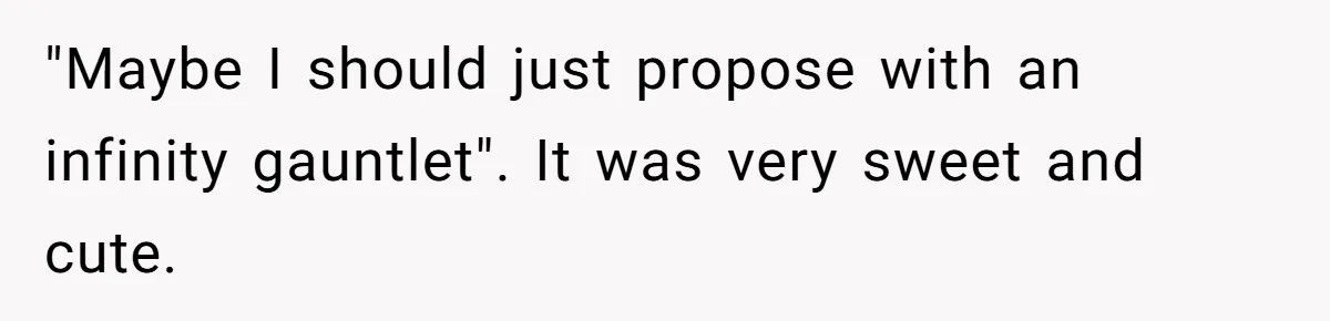 "Maybe I should just propose with an infinity gauntlet". It was very sweet and cute.