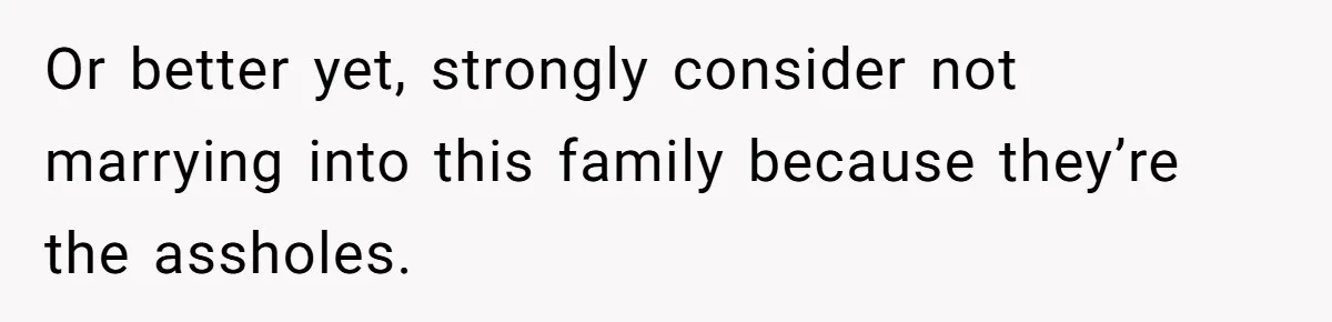 Or better yet, strongly consider not marrying into this family because they’re the assholes.