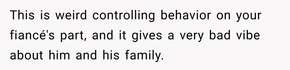 This is weird controlling behavior on your fiancé's part, and it gives a very bad vibe about him and his family.