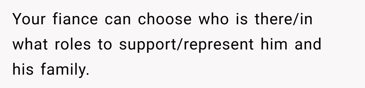 Your fiance can choose who is there/in what roles to support/represent him and his family.