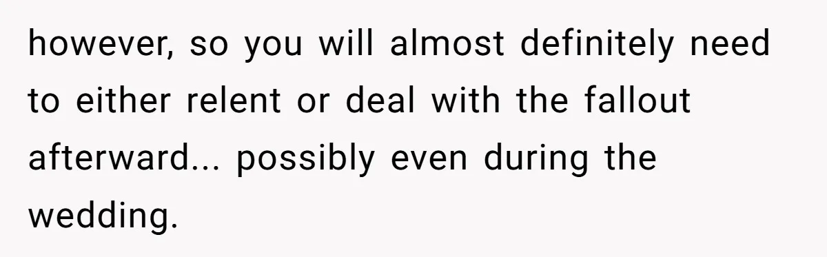 however, so you will almost definitely need to either relent or deal with the fallout afterward... possibly even during the wedding.
