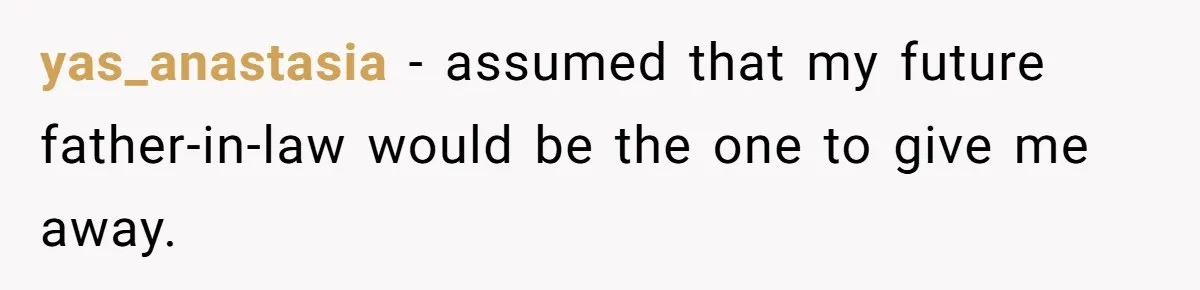 yas_anastasia − assumed that my future father-in-law would be the one to give me away.