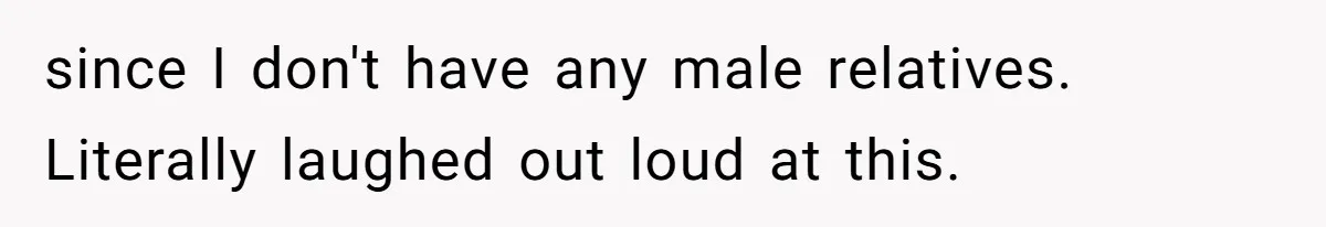 since I don't have any male relatives. Literally laughed out loud at this.