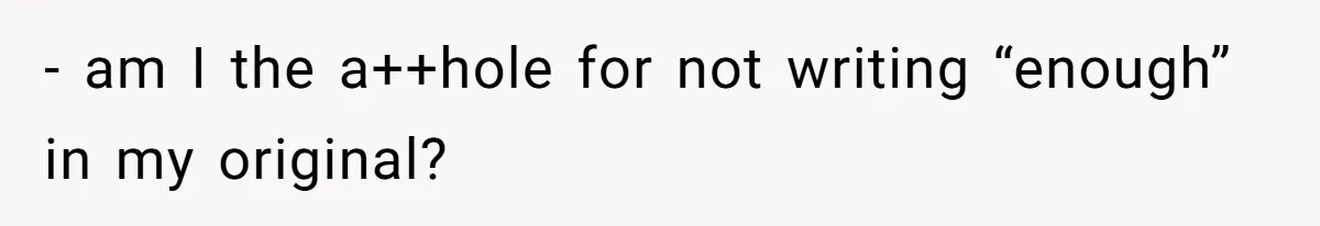 - am I the a++hole for not writing “enough” in my original?