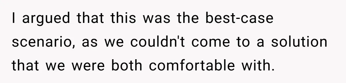 I argued that this was the best-case scenario, as we couldn't come to a solution that we were both comfortable with.