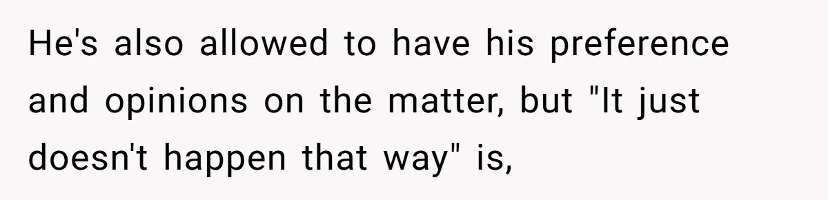 He's also allowed to have his preference and opinions on the matter, but "It just doesn't happen that way" is,