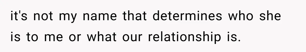 it's not my name that determines who she is to me or what our relationship is.