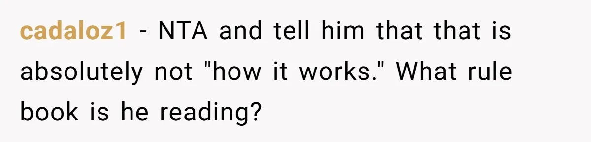 cadaloz1 − NTA and tell him that that is absolutely not "how it works." What rule book is he reading?
