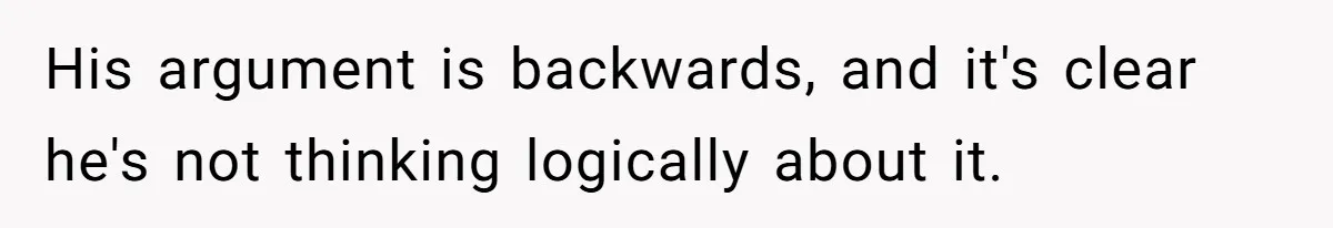 His argument is backwards, and it's clear he's not thinking logically about it.