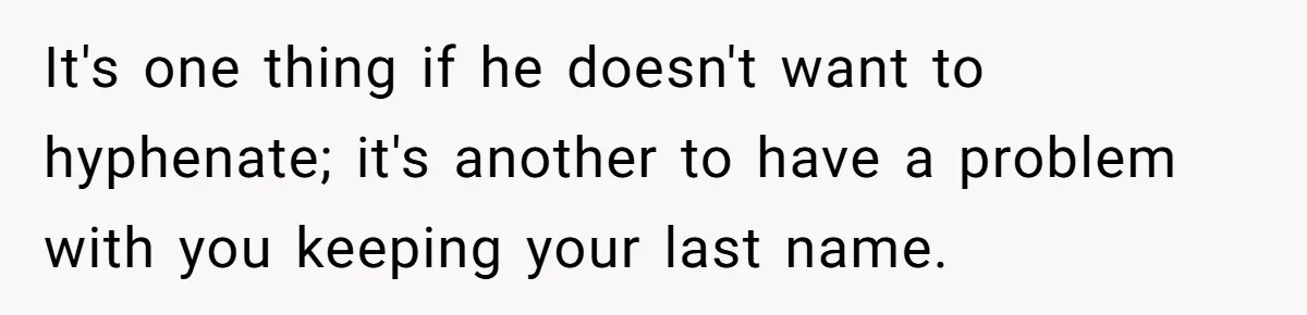 It's one thing if he doesn't want to hyphenate; it's another to have a problem with you keeping your last name.