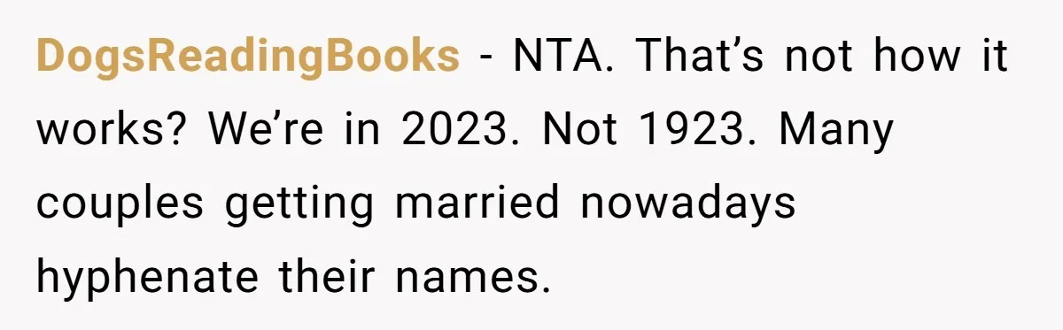 DogsReadingBooks − NTA. That’s not how it works? We’re in 2023. Not 1923. Many couples getting married nowadays hyphenate their names.