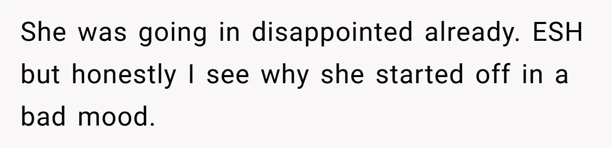 She was going in disappointed already. ESH but honestly I see why she started off in a bad mood.