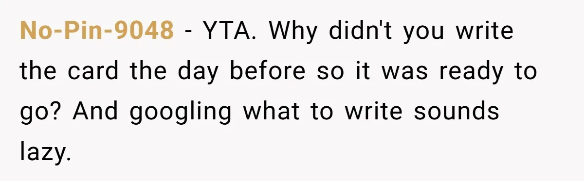 No-Pin-9048 − YTA. Why didn't you write the card the day before so it was ready to go? And googling what to write sounds lazy.