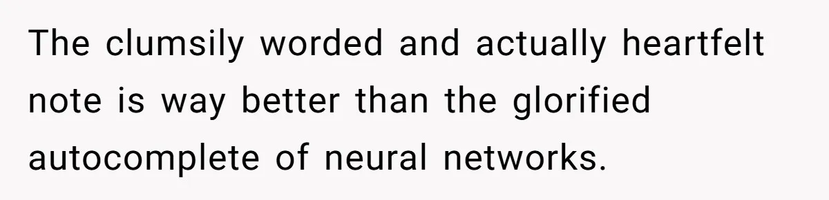 The clumsily worded and actually heartfelt note is way better than the glorified autocomplete of neural networks.