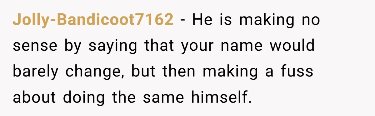 Jolly-Bandicoot7162 − He is making no sense by saying that your name would barely change, but then making a fuss about doing the same himself.