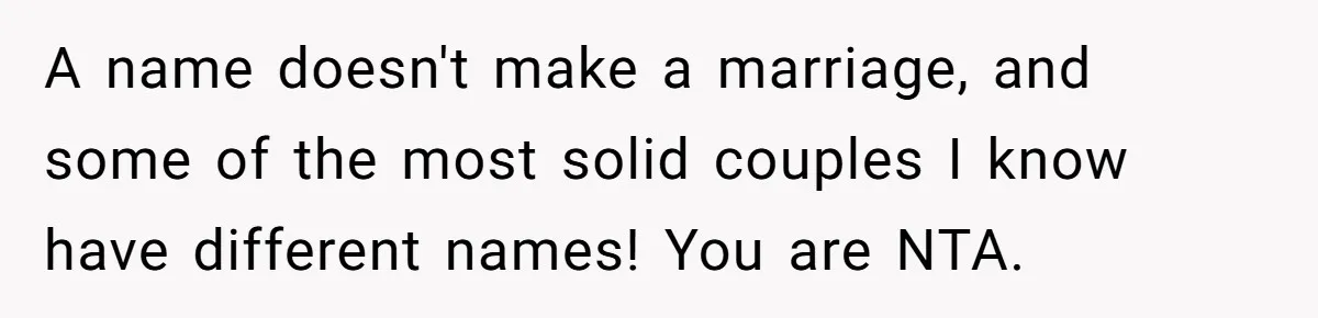 A name doesn't make a marriage, and some of the most solid couples I know have different names! You are NTA.