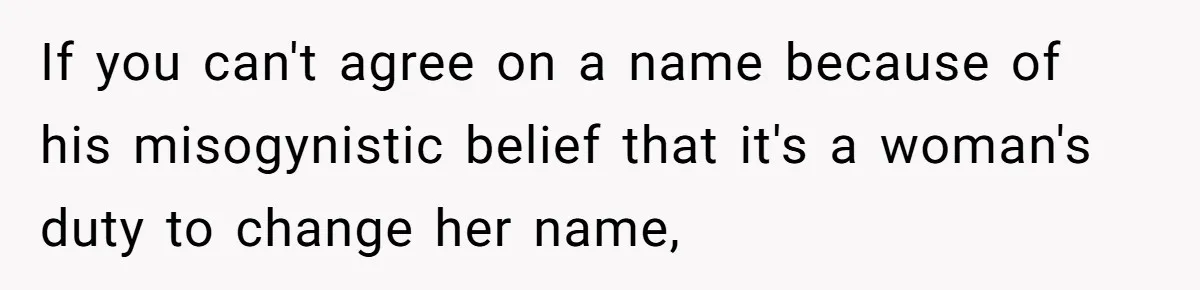 If you can't agree on a name because of his misogynistic belief that it's a woman's duty to change her name,