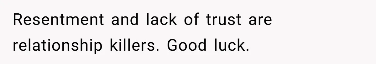 Resentment and lack of trust are relationship killers. Good luck.