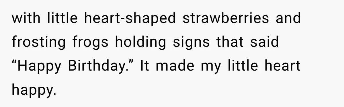 with little heart-shaped strawberries and frosting frogs holding signs that said “Happy Birthday.” It made my little heart happy.