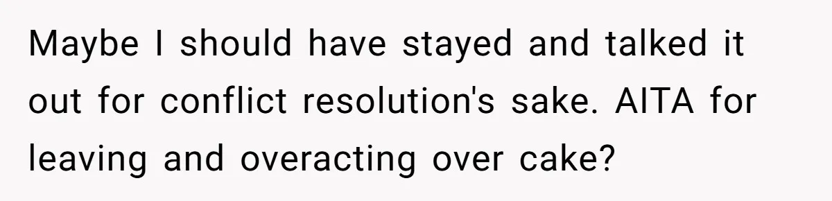 Maybe I should have stayed and talked it out for conflict resolution's sake. AITA for leaving and overacting over cake?