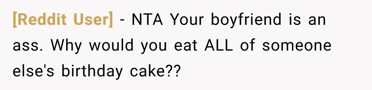 [Reddit User] − NTA Your boyfriend is an ass. Why would you eat ALL of someone else's birthday cake??