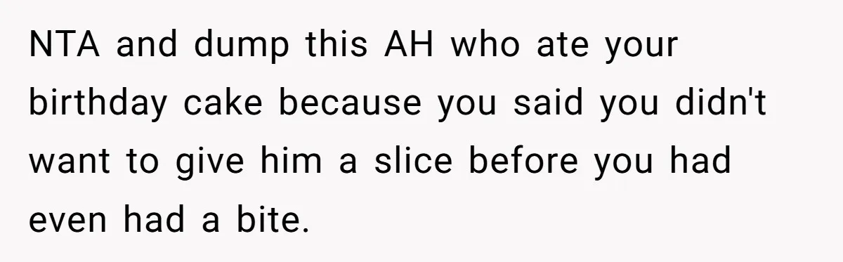 NTA and dump this AH who ate your birthday cake because you said you didn't want to give him a slice before you had even had a bite.