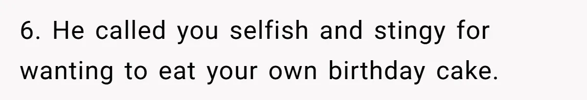 6. He called you selfish and stingy for wanting to eat your own birthday cake.