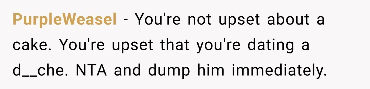 PurpleWeasel − You're not upset about a cake. You're upset that you're dating a d__che. NTA and dump him immediately.